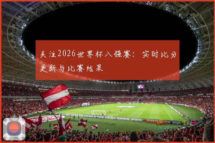 关注2026世界杯八强赛：实时比分更新与比赛结果