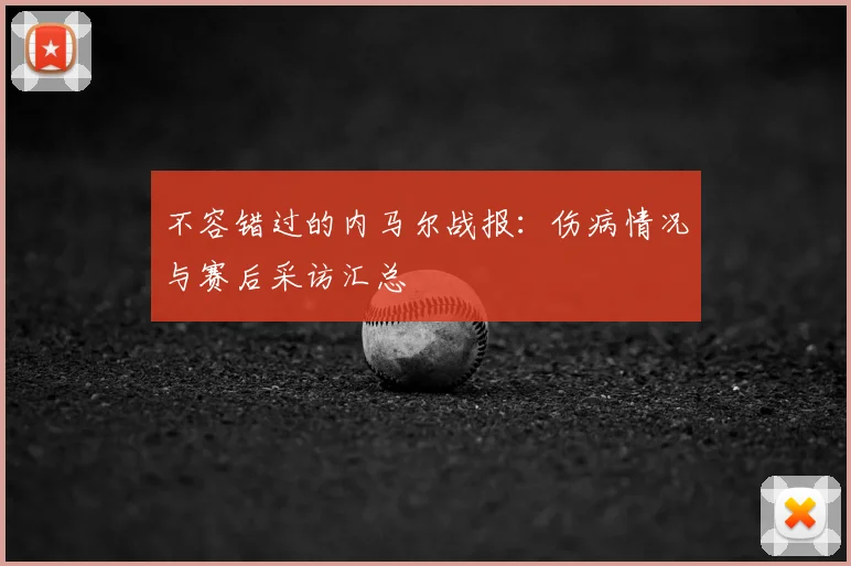 不容错过的内马尔战报：伤病情况与赛后采访汇总