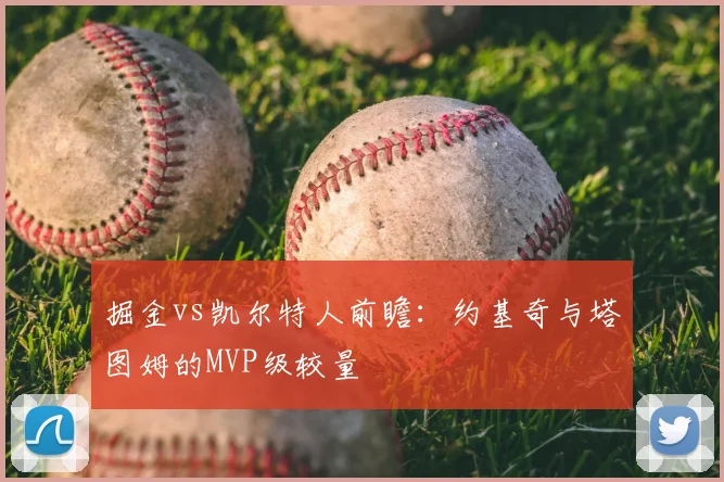 掘金vs凯尔特人前瞻：约基奇与塔图姆的MVP级较量