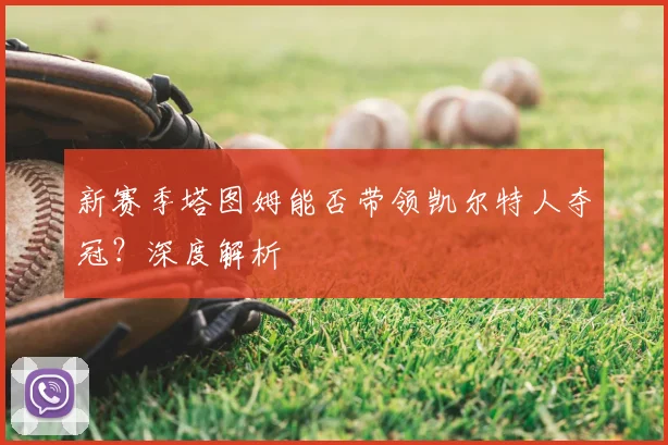 新赛季塔图姆能否带领凯尔特人夺冠？深度解析