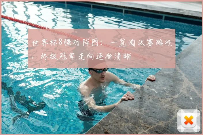 世界杯8强对阵图：一览淘汰赛路径，终极冠军走向逐渐清晰