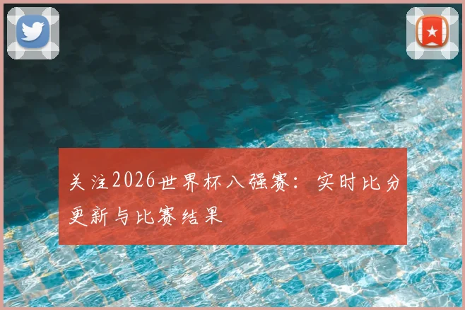 关注2026世界杯八强赛：实时比分更新与比赛结果