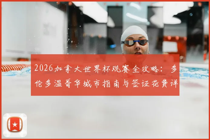 2026加拿大世界杯观赛全攻略：多伦多温哥华城市指南与签证花费详解