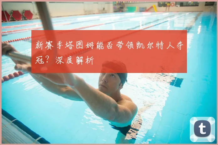 新赛季塔图姆能否带领凯尔特人夺冠？深度解析