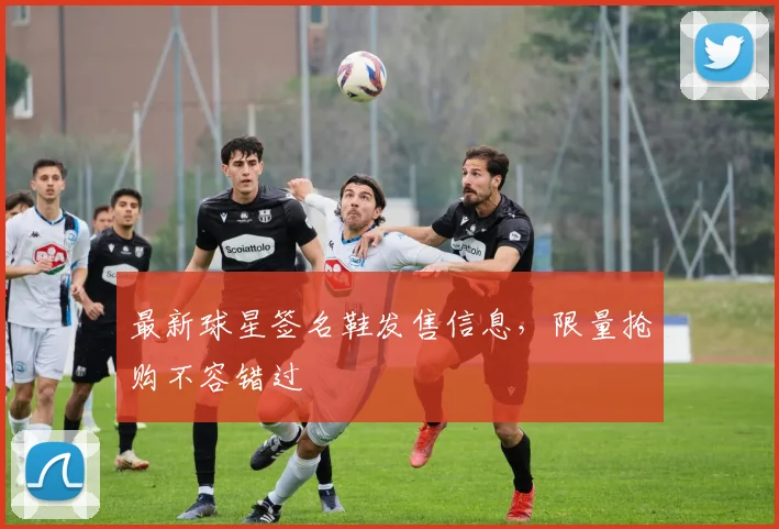 最新球星签名鞋发售信息，限量抢购不容错过