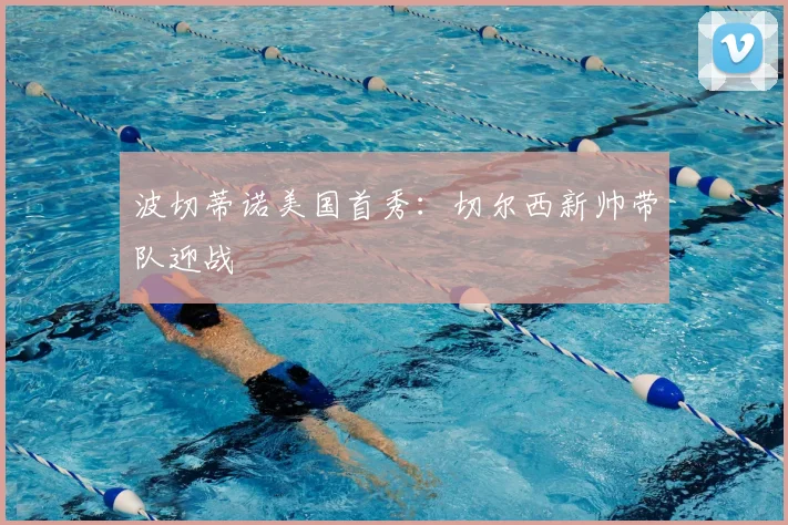 波切蒂诺美国首秀：切尔西新帅带队迎战
