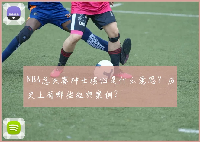 NBA总决赛绅士横扫是什么意思？历史上有哪些经典案例？